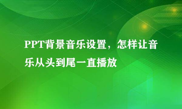 PPT背景音乐设置，怎样让音乐从头到尾一直播放