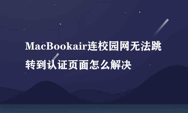 MacBookair连校园网无法跳转到认证页面怎么解决