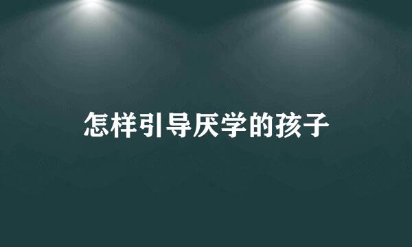 怎样引导厌学的孩子