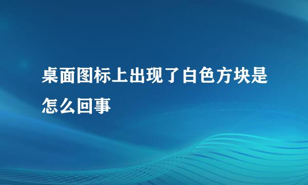 桌面图标上出现了白色方块是怎么回事