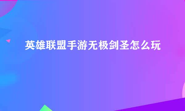 英雄联盟手游无极剑圣怎么玩