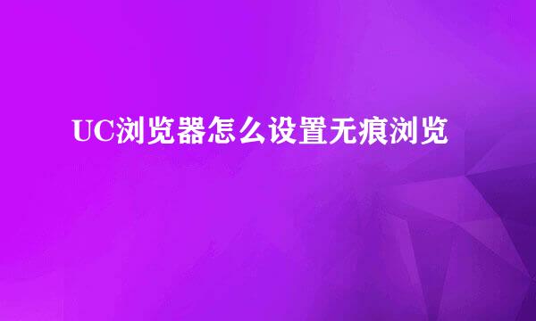 UC浏览器怎么设置无痕浏览