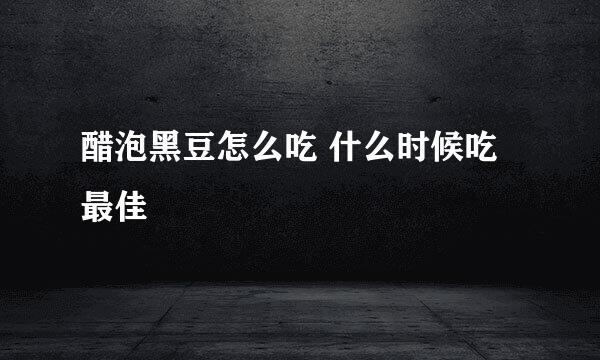 醋泡黑豆怎么吃 什么时候吃最佳