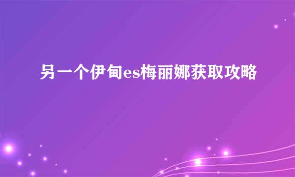 另一个伊甸es梅丽娜获取攻略