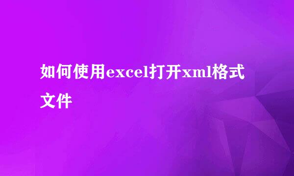 如何使用excel打开xml格式文件
