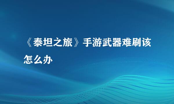 《泰坦之旅》手游武器难刷该怎么办