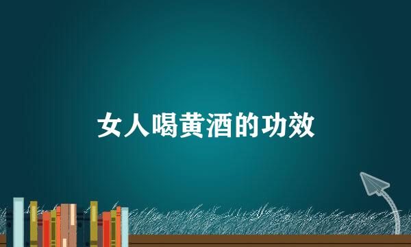 女人喝黄酒的功效