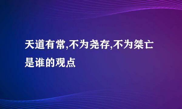 天道有常,不为尧存,不为桀亡是谁的观点