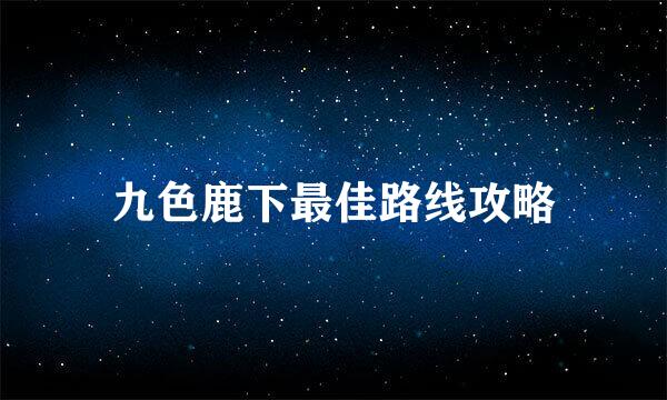 九色鹿下最佳路线攻略