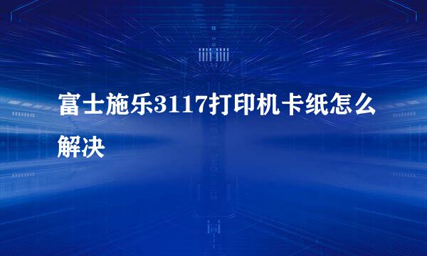 富士施乐3117打印机卡纸怎么解决