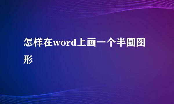 怎样在word上画一个半圆图形