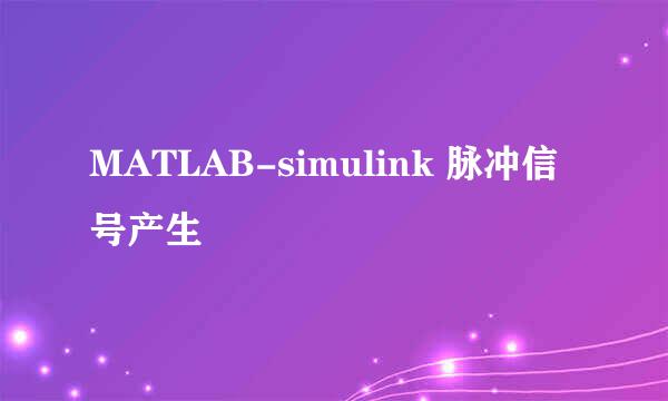 MATLAB-simulink 脉冲信号产生