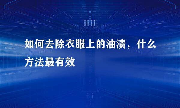 如何去除衣服上的油渍，什么方法最有效