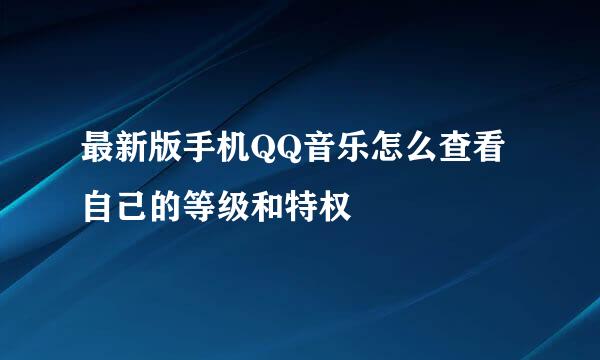 最新版手机QQ音乐怎么查看自己的等级和特权