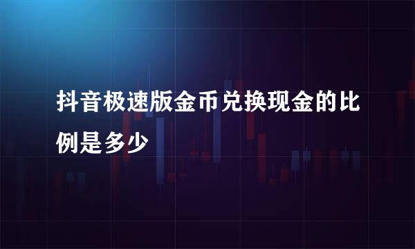 抖音极速版金币兑换现金的比例是多少