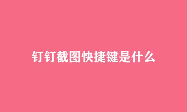 钉钉截图快捷键是什么
