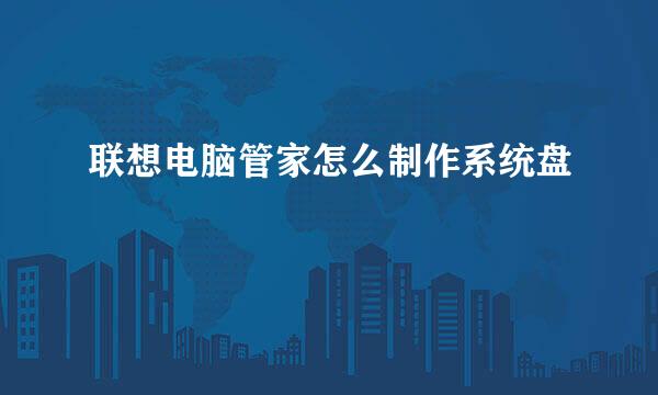 联想电脑管家怎么制作系统盘