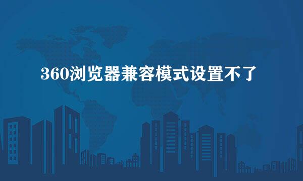 360浏览器兼容模式设置不了