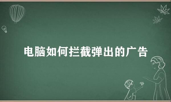电脑如何拦截弹出的广告