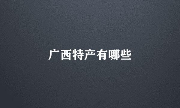 广西特产有哪些