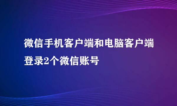 微信手机客户端和电脑客户端登录2个微信账号