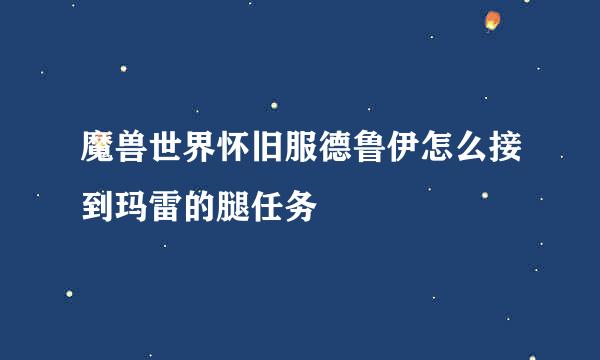 魔兽世界怀旧服德鲁伊怎么接到玛雷的腿任务