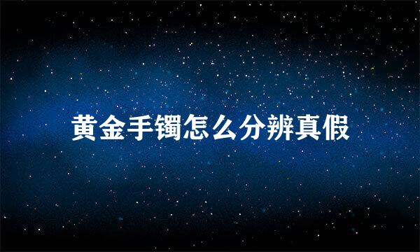 黄金手镯怎么分辨真假