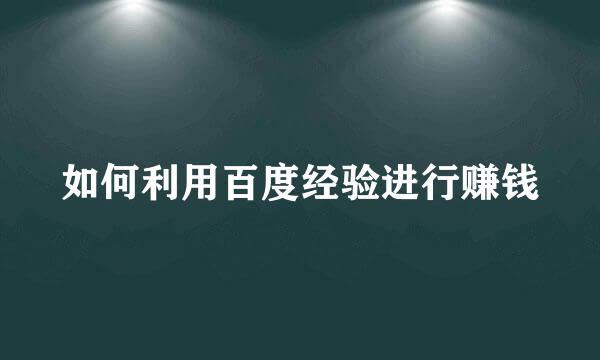 如何利用百度经验进行赚钱