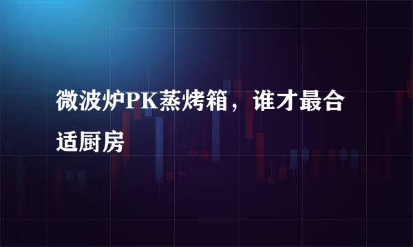 微波炉PK蒸烤箱，谁才最合适厨房