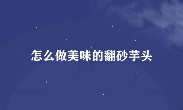 怎么做美味的翻砂芋头