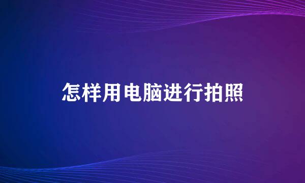 怎样用电脑进行拍照