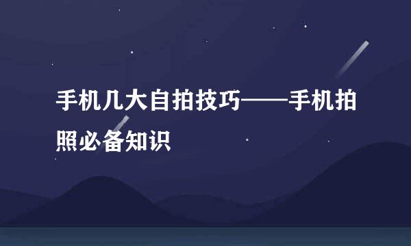 手机几大自拍技巧——手机拍照必备知识