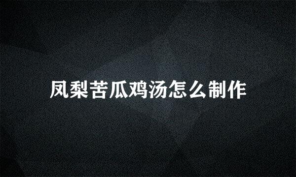 凤梨苦瓜鸡汤怎么制作