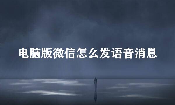 电脑版微信怎么发语音消息