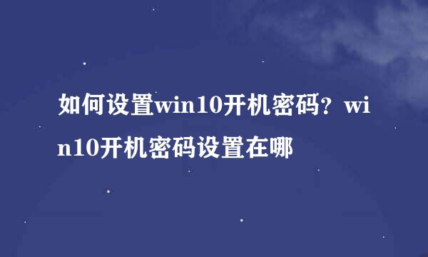 如何设置win10开机密码？win10开机密码设置在哪