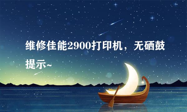 维修佳能2900打印机，无硒鼓提示~