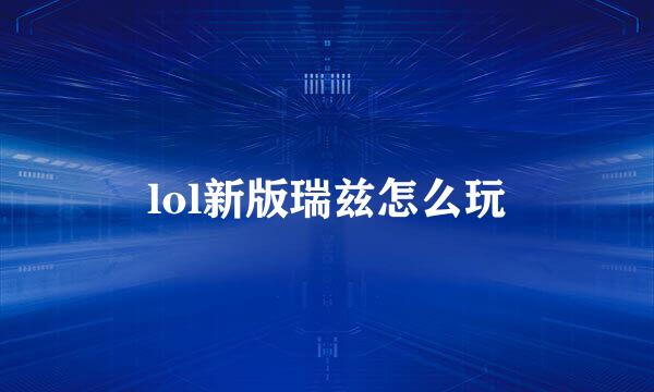 lol新版瑞兹怎么玩