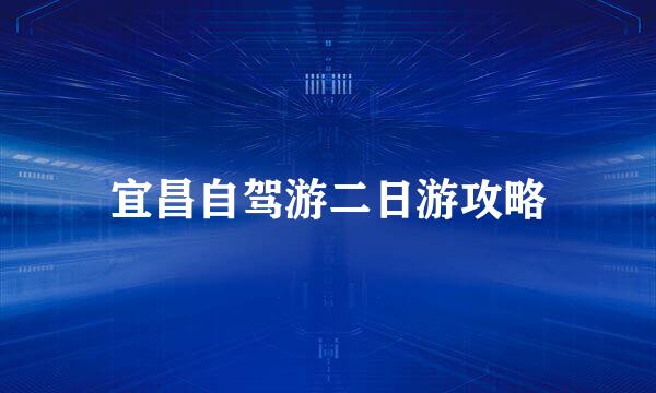 宜昌自驾游二日游攻略