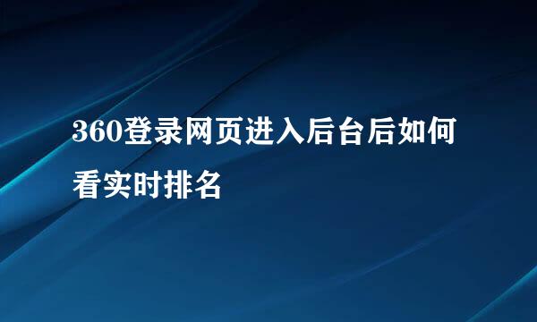 360登录网页进入后台后如何看实时排名