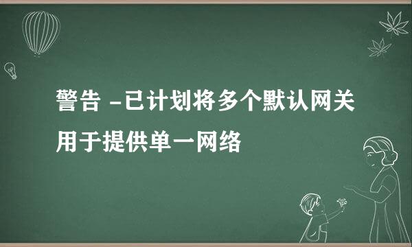 警告 -已计划将多个默认网关用于提供单一网络