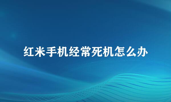 红米手机经常死机怎么办