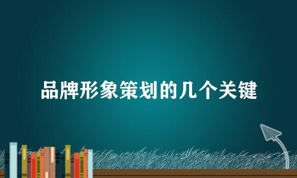 品牌形象策划的几个关键