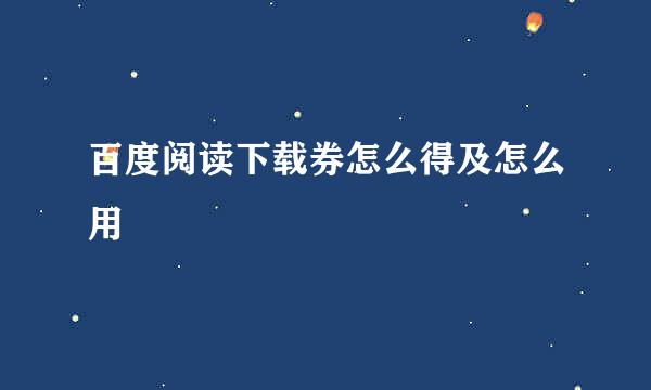 百度阅读下载券怎么得及怎么用