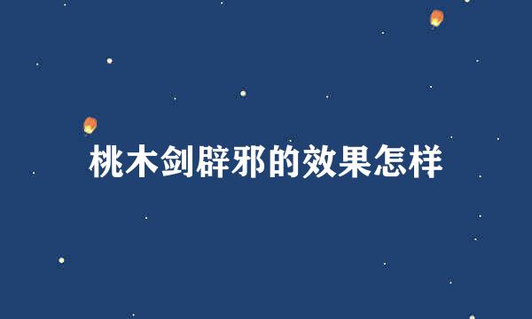 桃木剑辟邪的效果怎样