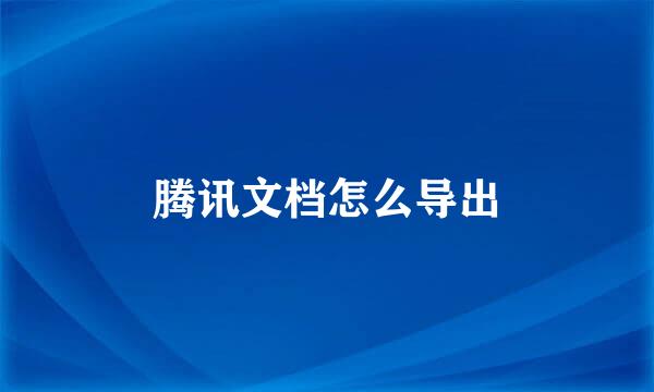 腾讯文档怎么导出