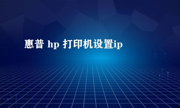 惠普 hp 打印机设置ip