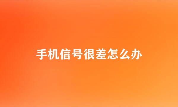 手机信号很差怎么办