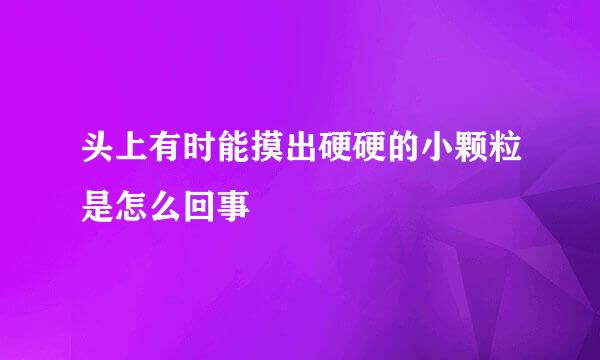 头上有时能摸出硬硬的小颗粒是怎么回事