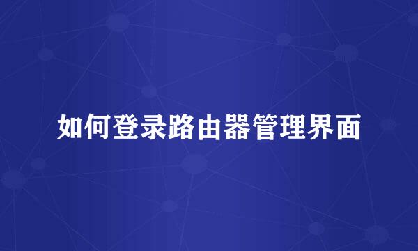 如何登录路由器管理界面