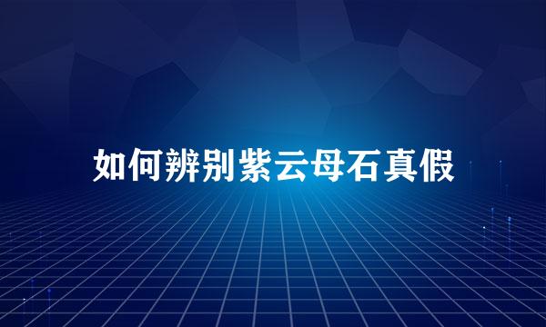如何辨别紫云母石真假